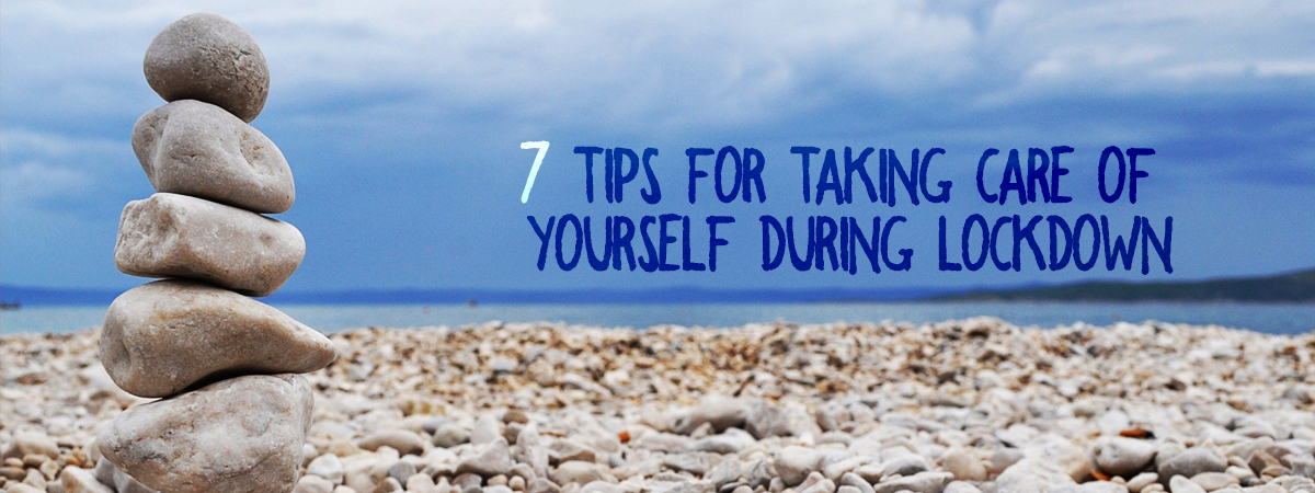 7 Tips For Taking Care of Yourself during Lockdown
