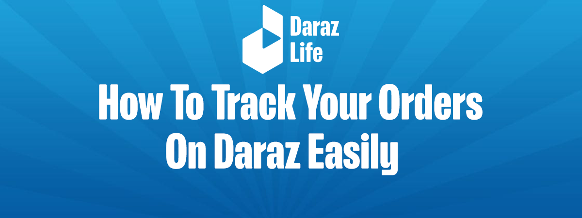 How To Track Your Orders on Daraz Easily?